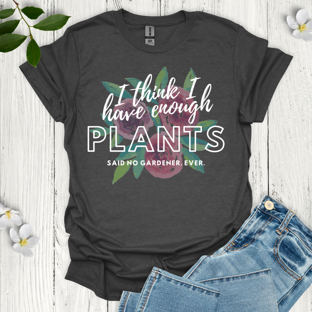 I Think I Have Enough Plants T-Shirt